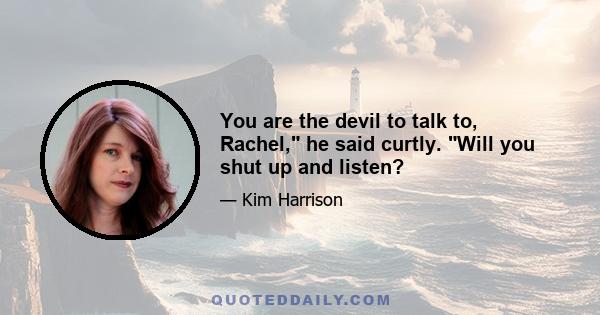 You are the devil to talk to, Rachel, he said curtly. Will you shut up and listen?