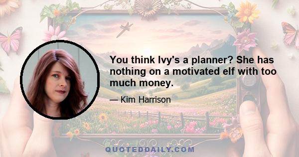 You think Ivy's a planner? She has nothing on a motivated elf with too much money.