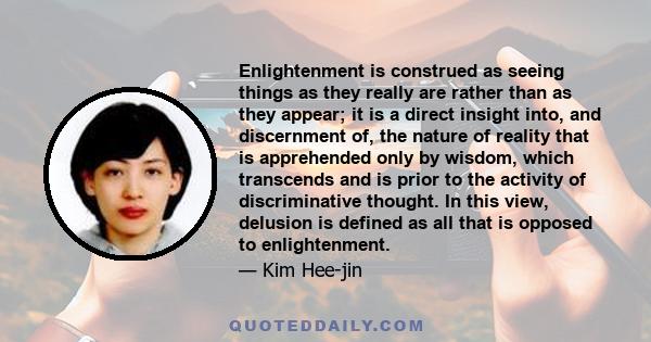 Enlightenment is construed as seeing things as they really are rather than as they appear; it is a direct insight into, and discernment of, the nature of reality that is apprehended only by wisdom, which transcends and