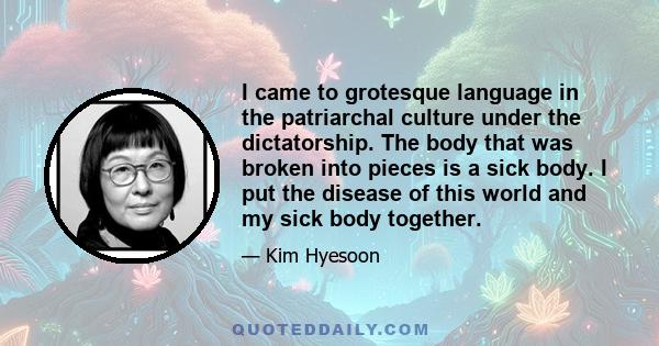 I came to grotesque language in the patriarchal culture under the dictatorship. The body that was broken into pieces is a sick body. I put the disease of this world and my sick body together.