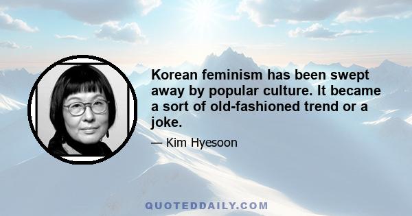 Korean feminism has been swept away by popular culture. It became a sort of old-fashioned trend or a joke.