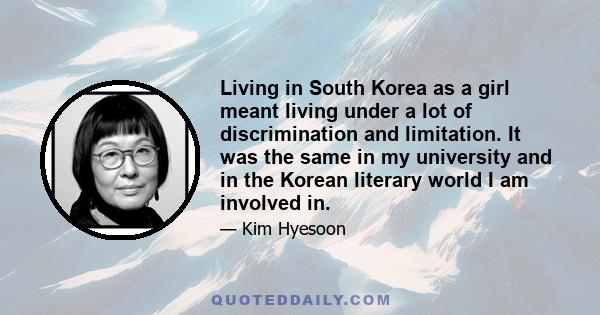 Living in South Korea as a girl meant living under a lot of discrimination and limitation. It was the same in my university and in the Korean literary world I am involved in.