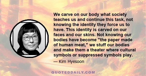 We carve on our body what society teaches us and continue this task, not knowing the identity they force us to have. This identity is carved on our faces and our skins. Not knowing our bodies have become the paper made