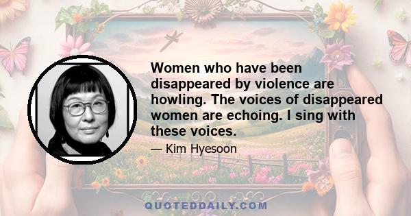 Women who have been disappeared by violence are howling. The voices of disappeared women are echoing. I sing with these voices.