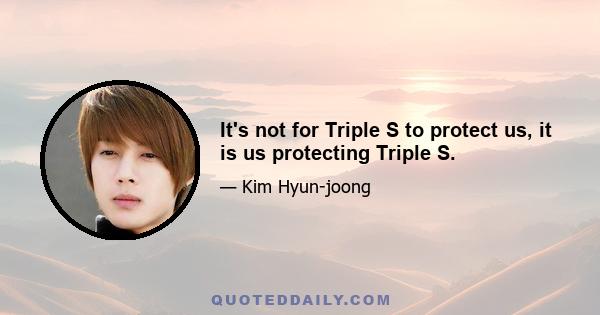 It's not for Triple S to protect us, it is us protecting Triple S.