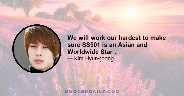 We will work our hardest to make sure SS501 is an Asian and Worldwide Star .