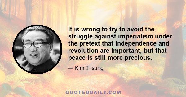 It is wrong to try to avoid the struggle against imperialism under the pretext that independence and revolution are important, but that peace is still more precious.