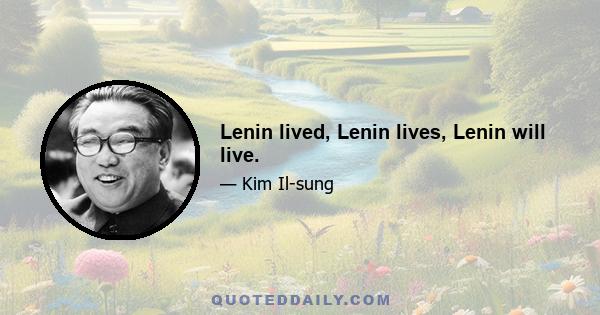 Lenin lived, Lenin lives, Lenin will live.