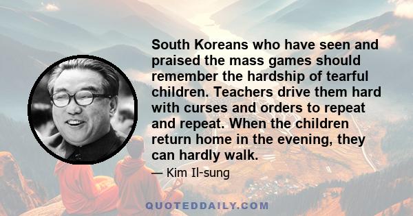 South Koreans who have seen and praised the mass games should remember the hardship of tearful children. Teachers drive them hard with curses and orders to repeat and repeat. When the children return home in the