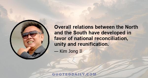 Overall relations between the North and the South have developed in favor of national reconciliation, unity and reunification.