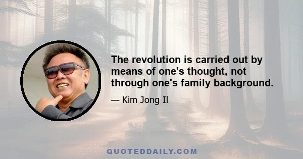 The revolution is carried out by means of one's thought, not through one's family background.