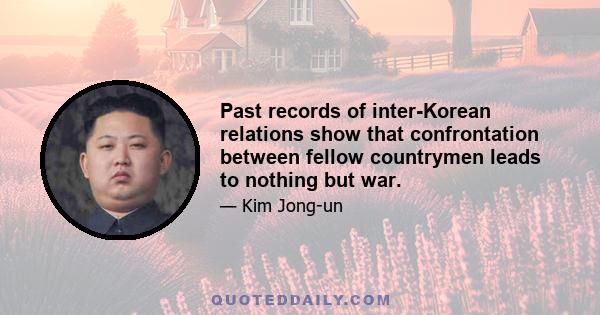 Past records of inter-Korean relations show that confrontation between fellow countrymen leads to nothing but war.