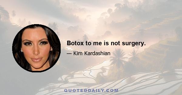 Botox to me is not surgery.