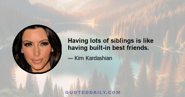 Having lots of siblings is like having built-in best friends.