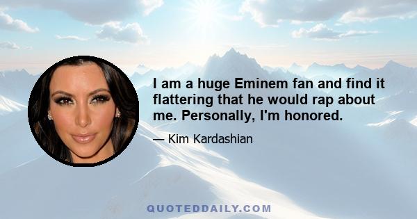 I am a huge Eminem fan and find it flattering that he would rap about me. Personally, I'm honored.