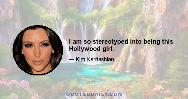 I am so stereotyped into being this Hollywood girl.