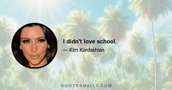 I didn't love school.