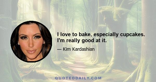 I love to bake, especially cupcakes. I'm really good at it.