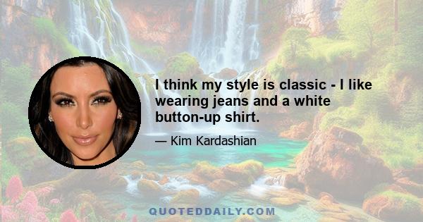 I think my style is classic - I like wearing jeans and a white button-up shirt.