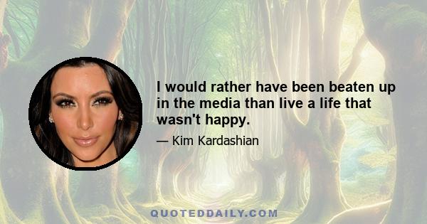 I would rather have been beaten up in the media than live a life that wasn't happy.