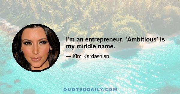 I'm an entrepreneur. 'Ambitious' is my middle name.