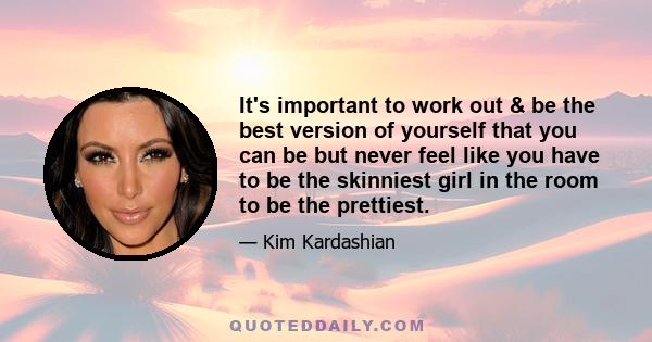 It's important to work out & be the best version of yourself that you can be but never feel like you have to be the skinniest girl in the room to be the prettiest.