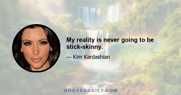 My reality is never going to be stick-skinny.