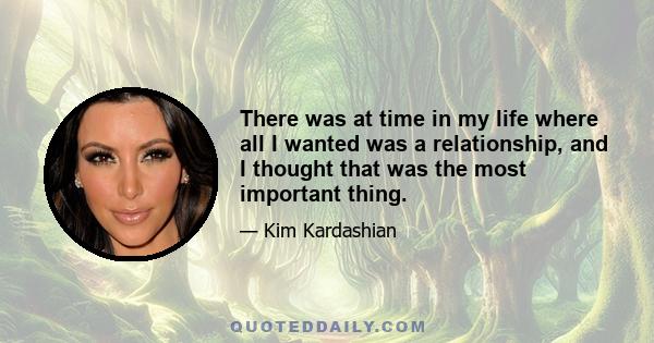 There was at time in my life where all I wanted was a relationship, and I thought that was the most important thing.