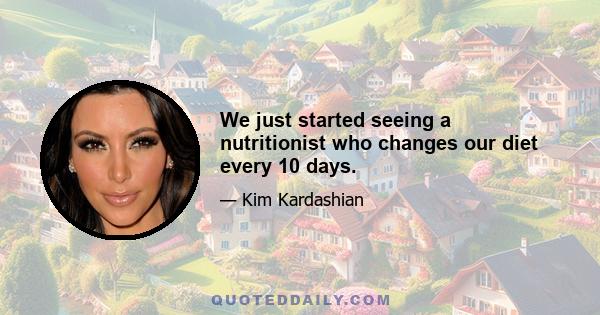 We just started seeing a nutritionist who changes our diet every 10 days.