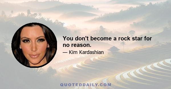 You don't become a rock star for no reason.