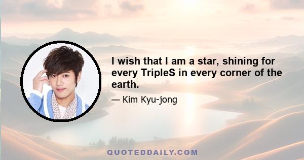 I wish that I am a star, shining for every TripleS in every corner of the earth.