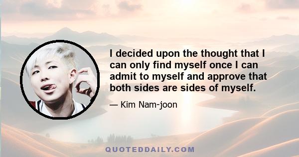 I decided upon the thought that I can only find myself once I can admit to myself and approve that both sides are sides of myself.