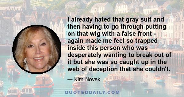 I already hated that gray suit and then having to go through putting on that wig with a false front - again made me feel so trapped inside this person who was desperately wanting to break out of it but she was so caught 