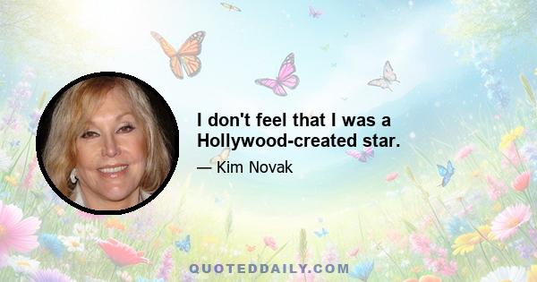 I don't feel that I was a Hollywood-created star.