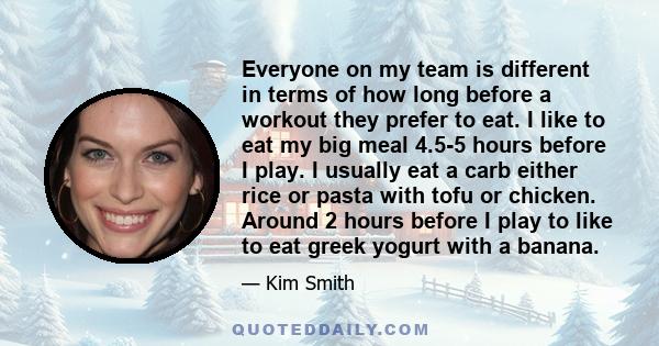 Everyone on my team is different in terms of how long before a workout they prefer to eat. I like to eat my big meal 4.5-5 hours before I play. I usually eat a carb either rice or pasta with tofu or chicken. Around 2