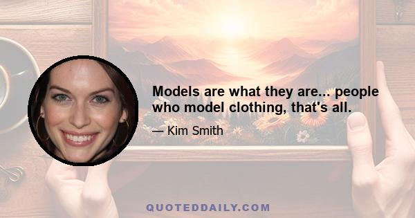 Models are what they are... people who model clothing, that's all.