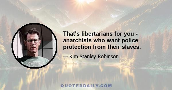 That's libertarians for you - anarchists who want police protection from their slaves.