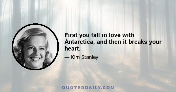 First you fall in love with Antarctica, and then it breaks your heart.