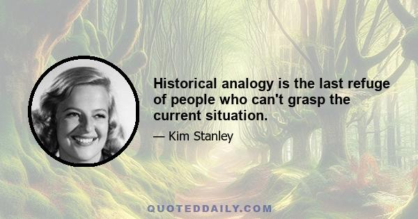 Historical analogy is the last refuge of people who can't grasp the current situation.