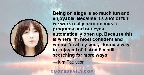 Being on stage is so much fun and enjoyable. Because it’s a lot of fun, we work really hard on music programs and our eyes automatically open up. Because this is where I’m most confident and where I’m at my best, I