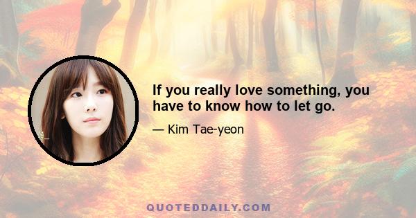 If you really love something, you have to know how to let go.