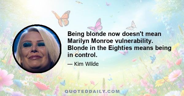 Being blonde now doesn't mean Marilyn Monroe vulnerability. Blonde in the Eighties means being in control.