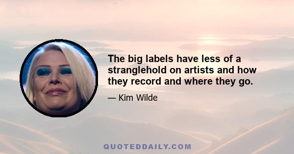 The big labels have less of a stranglehold on artists and how they record and where they go.