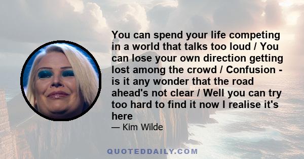 You can spend your life competing in a world that talks too loud / You can lose your own direction getting lost among the crowd / Confusion - is it any wonder that the road ahead's not clear / Well you can try too hard