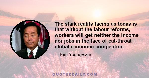 The stark reality facing us today is that without the labour reforms, workers will get neither the income nor jobs in the face of cut-throat global economic competition.