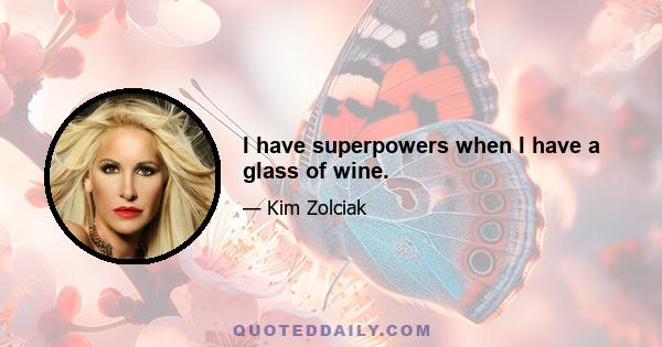 I have superpowers when I have a glass of wine.