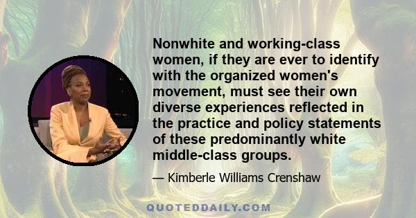 Nonwhite and working-class women, if they are ever to identify with the organized women's movement, must see their own diverse experiences reflected in the practice and policy statements of these predominantly white