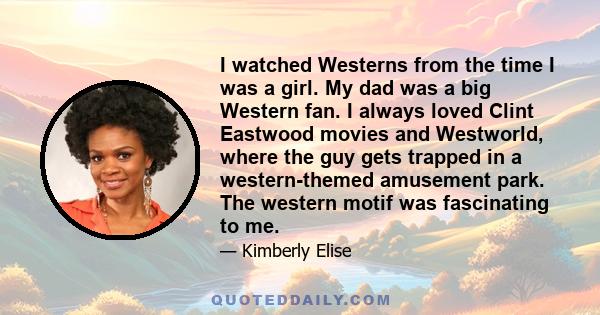 I watched Westerns from the time I was a girl. My dad was a big Western fan. I always loved Clint Eastwood movies and Westworld, where the guy gets trapped in a western-themed amusement park. The western motif was