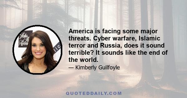 America is facing some major threats. Cyber warfare, Islamic terror and Russia, does it sound terrible? It sounds like the end of the world.