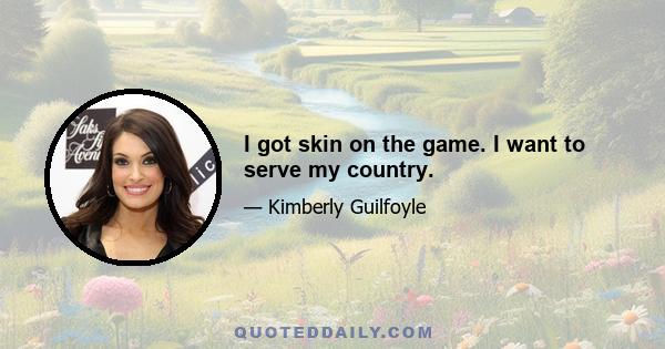 I got skin on the game. I want to serve my country.